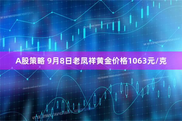 A股策略 9月8日老凤祥黄金价格1063元/克