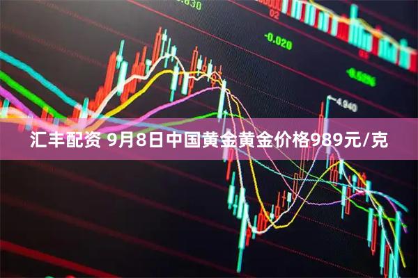 汇丰配资 9月8日中国黄金黄金价格989元/克