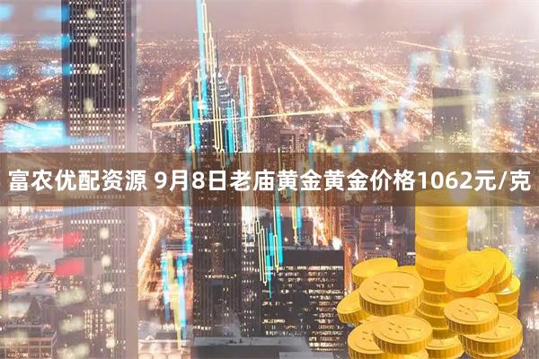 富农优配资源 9月8日老庙黄金黄金价格1062元/克