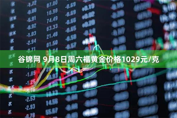 谷锦网 9月8日周六福黄金价格1029元/克