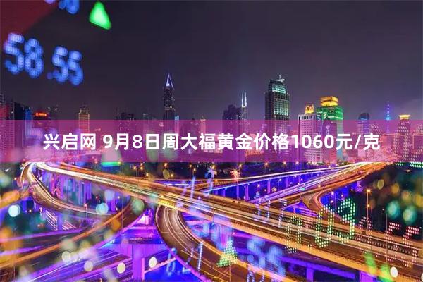 兴启网 9月8日周大福黄金价格1060元/克