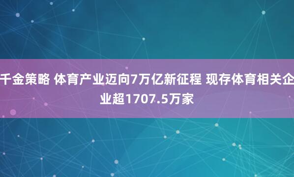 千金策略 体育产业迈向7万亿新征程 现存体育相关企业超1707.5万家