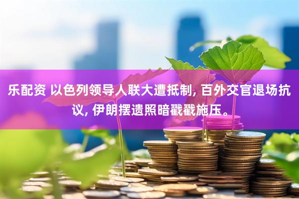乐配资 以色列领导人联大遭抵制, 百外交官退场抗议, 伊朗摆遗照暗戳戳施压。