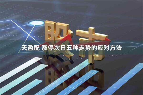 天盈配 涨停次日五种走势的应对方法
