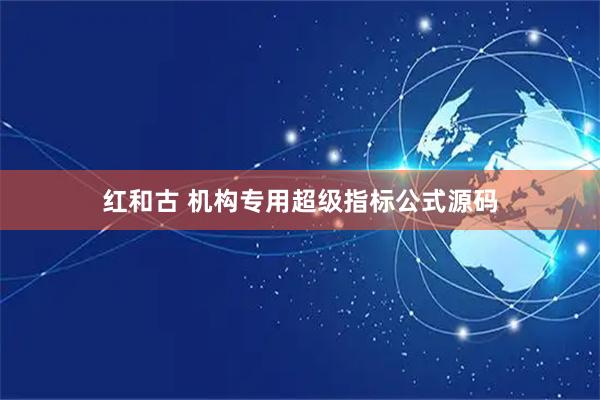 红和古 机构专用超级指标公式源码