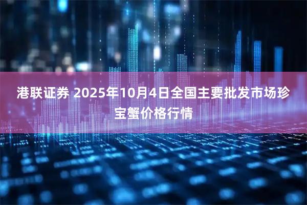 港联证券 2025年10月4日全国主要批发市场珍宝蟹价格行情