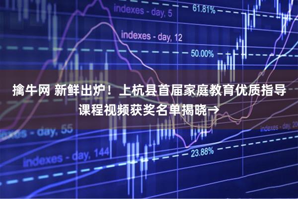 擒牛网 新鲜出炉！上杭县首届家庭教育优质指导课程视频获奖名单揭晓→