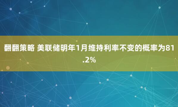 翻翻策略 美联储明年1月维持利率不变的概率为81.2%