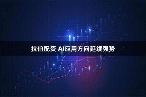 拉伯配资 AI应用方向延续强势