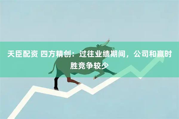 天臣配资 四方精创：过往业绩期间，公司和赢时胜竞争较少