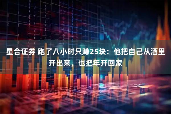 星合证券 跑了八小时只赚25块：他把自己从酒里开出来，也把年开回家