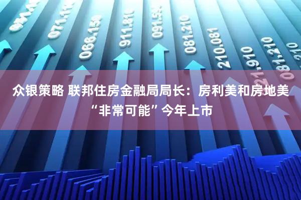 众银策略 联邦住房金融局局长：房利美和房地美“非常可能”今年上市