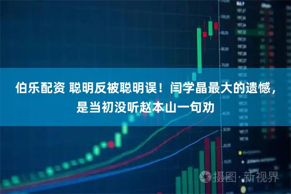 伯乐配资 聪明反被聪明误！闫学晶最大的遗憾，是当初没听赵本山一句劝