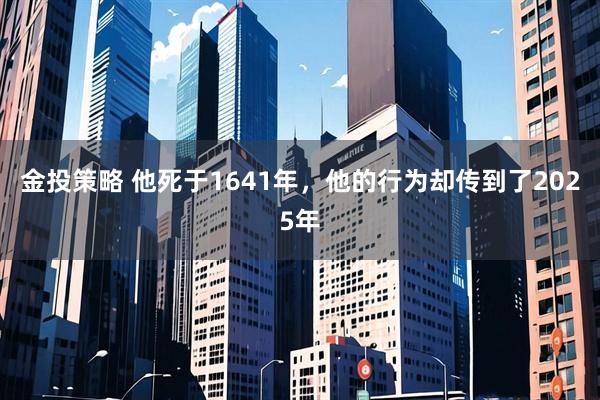 金投策略 他死于1641年，他的行为却传到了2025年
